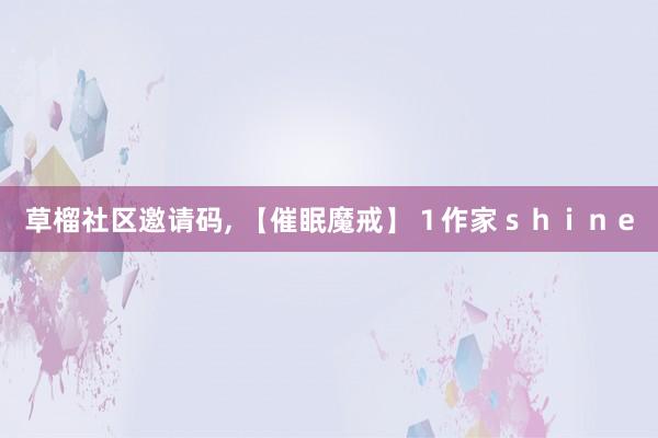 草榴社区邀请码, 【催眠魔戒】1作家shine