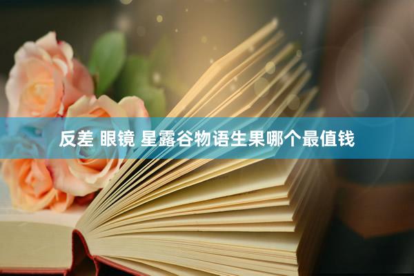 反差 眼镜 星露谷物语生果哪个最值钱