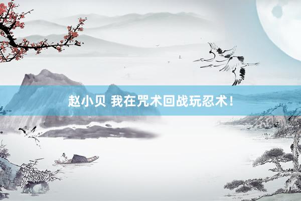 赵小贝 我在咒术回战玩忍术！