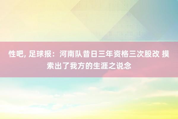 性吧， 足球报：河南队昔日三年资格三次股改 摸索出了我方的生涯之说念