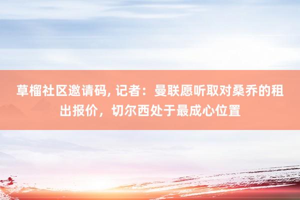 草榴社区邀请码， 记者：曼联愿听取对桑乔的租出报价，切尔西处于最成心位置