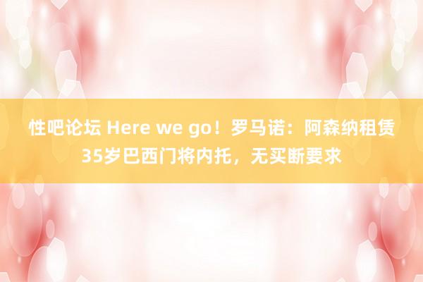 性吧论坛 Here we go！罗马诺：阿森纳租赁35岁巴西门将内托，无买断要求