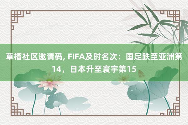 草榴社区邀请码， FIFA及时名次：国足跌至亚洲第14，日本升至寰宇第15