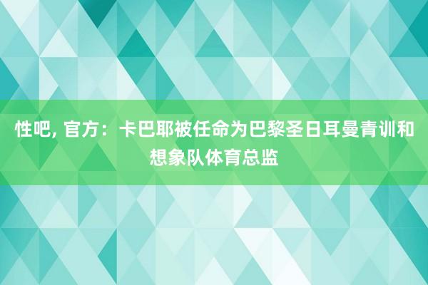 性吧， 官方：卡巴耶被任命为巴黎圣日耳曼青训和想象队体育总监