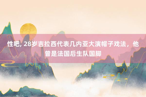 性吧， 28岁吉拉西代表几内亚大演帽子戏法，他曾是法国后生队国脚