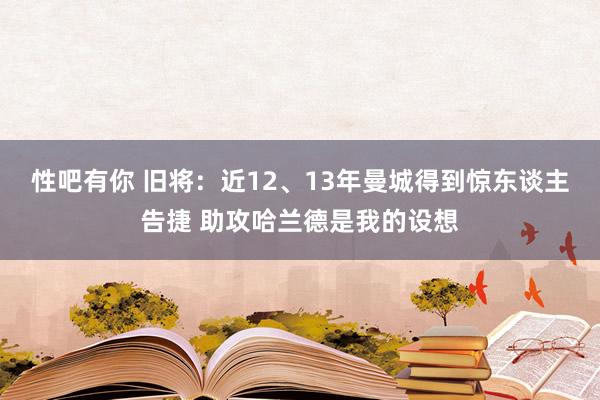 性吧有你 旧将：近12、13年曼城得到惊东谈主告捷 助攻哈兰德是我的设想