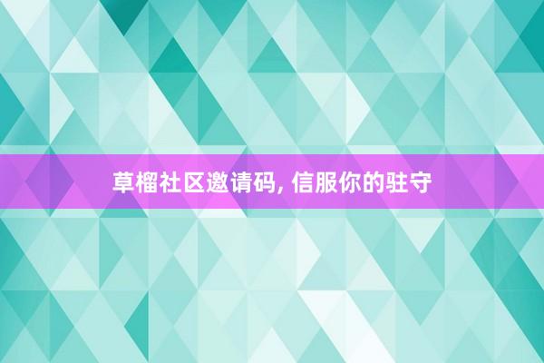 草榴社区邀请码， 信服你的驻守