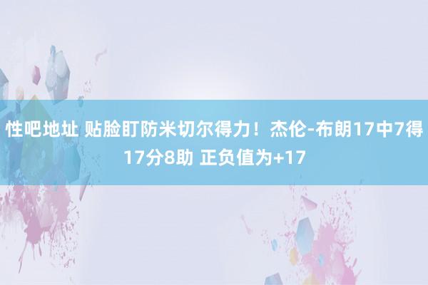 性吧地址 贴脸盯防米切尔得力！杰伦-布朗17中7得17分8助 正负值为+17