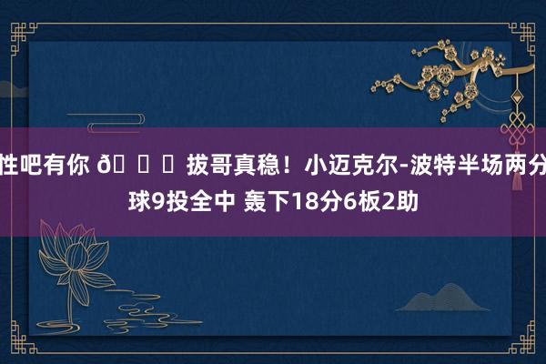 性吧有你 😎拔哥真稳！小迈克尔-波特半场两分球9投全中 轰下18分6板2助