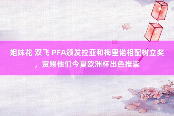 姐妹花 双飞 PFA颁发拉亚和梅里诺相配树立奖，赏赐他们今夏欧洲杯出色推崇