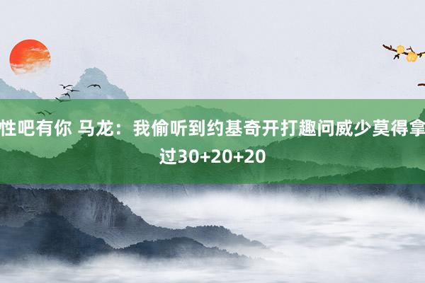 性吧有你 马龙：我偷听到约基奇开打趣问威少莫得拿过30+20+20