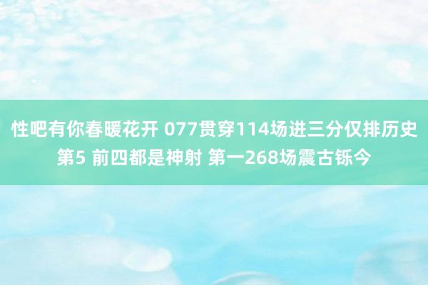 性吧有你春暖花开 077贯穿114场进三分仅排历史第5 前四都是神射 第一268场震古铄今