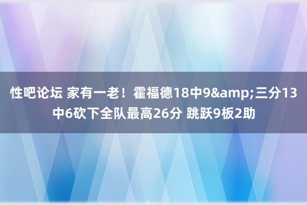 性吧论坛 家有一老！霍福德18中9&三分13中6砍下全队最高26分 跳跃9板2助