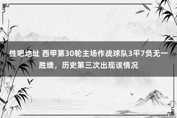 性吧地址 西甲第30轮主场作战球队3平7负无一胜绩，历史第三次出现该情况