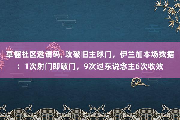 草榴社区邀请码， 攻破旧主球门，伊兰加本场数据：1次射门即破门，9次过东说念主6次收效