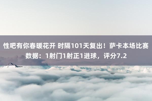 性吧有你春暖花开 时隔101天复出！萨卡本场比赛数据：1射门1射正1进球，评分7.2