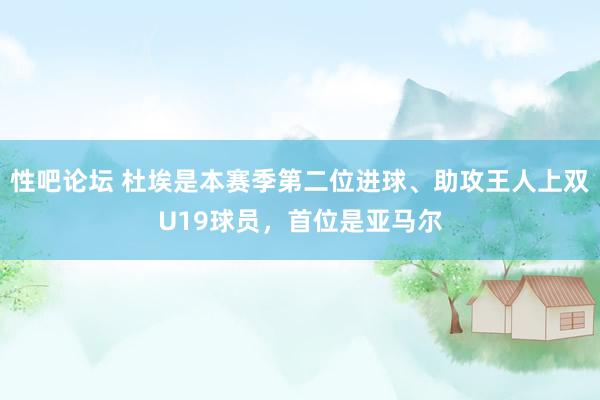 性吧论坛 杜埃是本赛季第二位进球、助攻王人上双U19球员，首位是亚马尔